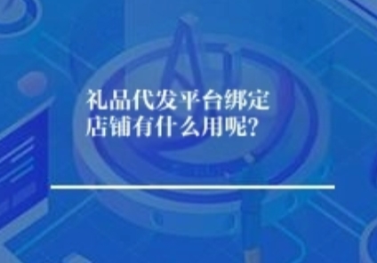 礼品代发平台绑定店铺有什么用呢？