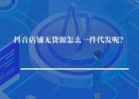 抖音店铺无货源怎么一件代发呢？